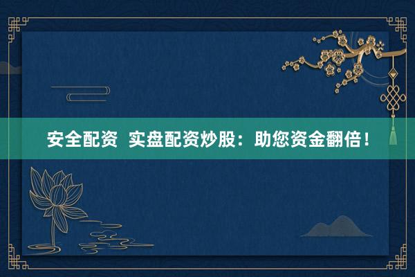 安全配资  实盘配资炒股：助您资金翻倍！