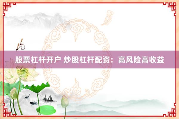 股票杠杆开户 炒股杠杆配资：高风险高收益