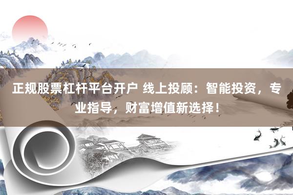 正规股票杠杆平台开户 线上投顾：智能投资，专业指导，财富增值新选择！