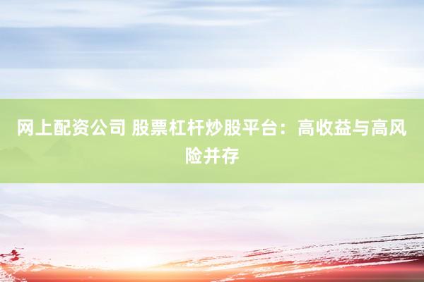 网上配资公司 股票杠杆炒股平台:高收益与高风险并存