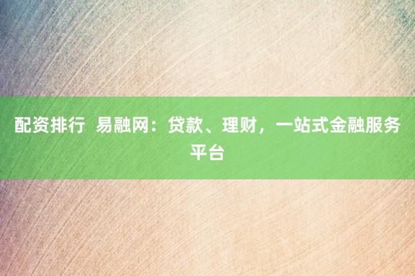 配资排行  易融网：贷款、理财，一站式金融服务平台