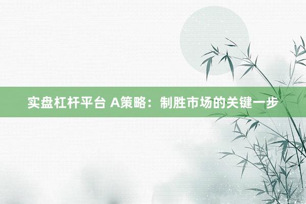 实盘杠杆平台 A策略：制胜市场的关键一步
