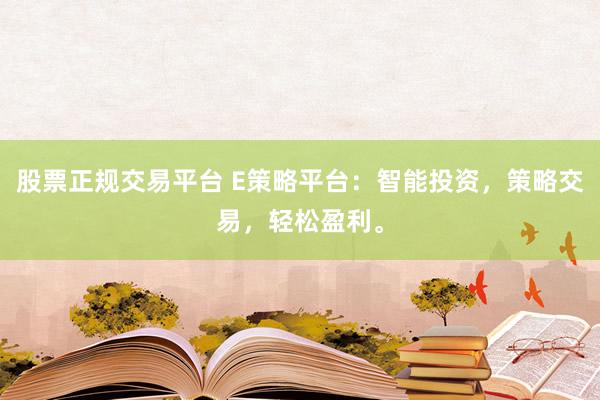 股票正规交易平台 E策略平台：智能投资，策略交易，轻松盈利。