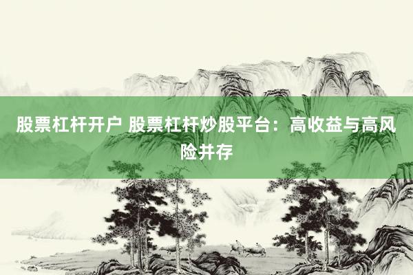 股票杠杆开户 股票杠杆炒股平台：高收益与高风险并存