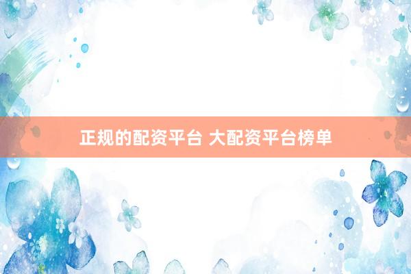 正规的配资平台 大配资平台榜单
