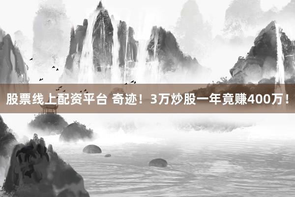 股票线上配资平台 奇迹!3万炒股一年竟赚400万!