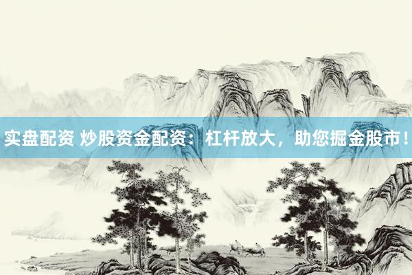 实盘配资 炒股资金配资：杠杆放大，助您掘金股市！