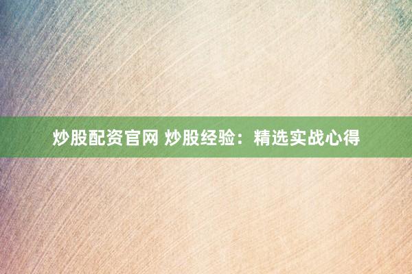 炒股配资官网 炒股经验：精选实战心得